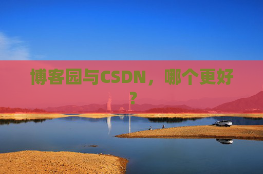 博客园与CSDN，哪个更好？