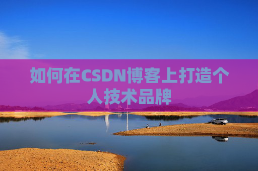 如何在CSDN博客上打造个人技术品牌